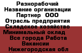 Разнорабочий › Название организации ­ Партнер, ООО › Отрасль предприятия ­ Складское хозяйство › Минимальный оклад ­ 1 - Все города Работа » Вакансии   . Нижегородская обл.,Нижний Новгород г.